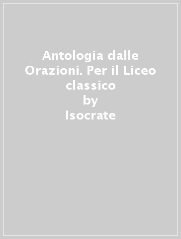 Antologia dalle Orazioni. Per il Liceo classico - Isocrate