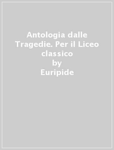 Antologia dalle Tragedie. Per il Liceo classico - Euripide