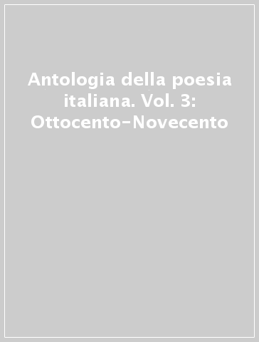 Antologia della poesia italiana. Vol. 3: Ottocento-Novecento