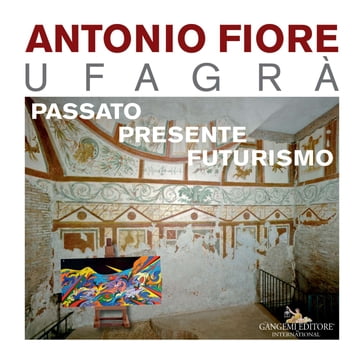 Antonio Fiore Ufagrà. Passato, presente, futurismo - AA.VV. Artisti Vari