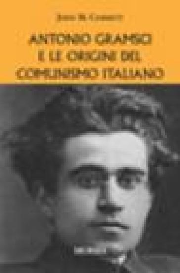 Antonio Gramsci e le origini del comunismo italiano - John M. Cammett