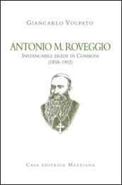 Antonio M. Roveggio. Instancabile erede di Comboni (1858-1902)