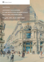Antonio Tagliaferri e l architettura residenziale nella Milano borghese. Progetti, stili, alzati (1887-1909)