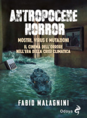 Antropocene horror. Mostri, virus e mutazioni: il cinema dell orrore nell era della crisi climatica