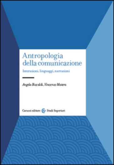 Antropologia della comunicazione. Interazioni, linguaggi, narrazioni - Angela Biscaldi - Vincenzo Matera