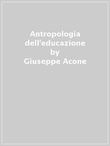 Antropologia dell'educazione - Giuseppe Acone
