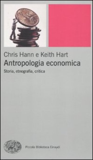Antropologia economica. Storia, etnografia, critica - Chris Hann - Keith Hart