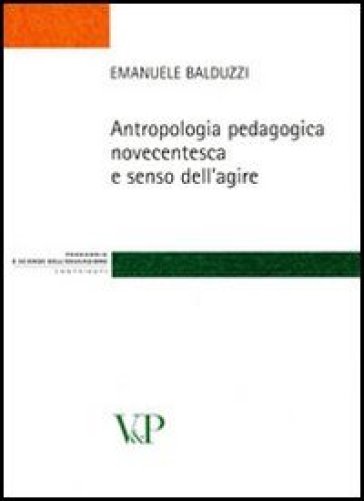 Antropologia pedagogica novecentesca e senso dell'agire - Emanuele Balduzzi