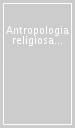 Antropologia religiosa ed espressioni artistiche e culturali. Atti del colloquio internazionale, Università cattolica del Sacro Cuore (Milano, 19 febbraio 2008)