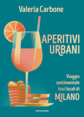 Aperitivi urbani. Viaggio sentimentale tra i locali di Milano