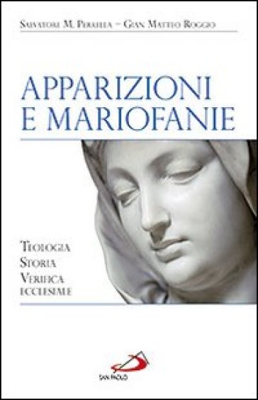 Apparizioni e mariofanie. Teologia, storia, verifica ecclesiale - Salvatore Maria Perrella - Gian Matteo Roggio