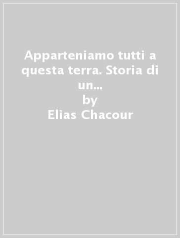 Apparteniamo tutti a questa terra. Storia di un israeliano palestinese che vive per la pace e la riconciliazione - Elias Chacour