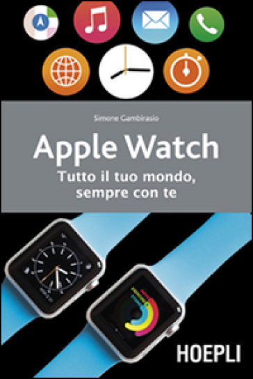 Apple watch. Tutto il tuo mondo, sempre con te - Simone Gambirasio