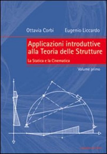 Applicazioni introduttive alla teoria delle strutture. 1: La statica e la cinematica - Ottavia Corbi - Eugenio Liccardo