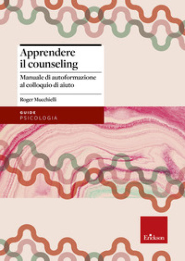 Apprendere il counseling. Manuale di autoformazione al colloquio d'aiuto - Roger Mucchielli