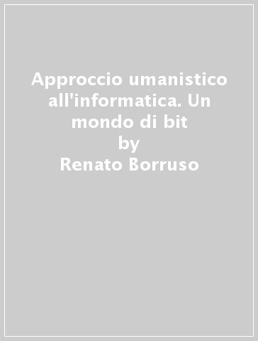 Approccio umanistico all'informatica. Un mondo di bit - Renato Borruso - Stefano Russo