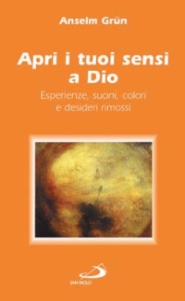 Apri i tuoi sensi a Dio. Esperienze, suoni, colori e desideri rimossi - Anselm Grun