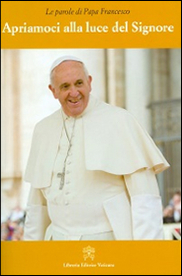 Apriamoci alla luce del Signore - Papa Francesco (Jorge Mario Bergoglio)
