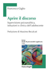 Aprire il discorso. Supervisione psicoanalitica, istituzioni e clinica dell adolescente