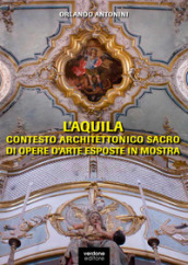 L Aquila. Contesto architettonico sacro di opere d arte esposte in mostra. Ediz. illustrata