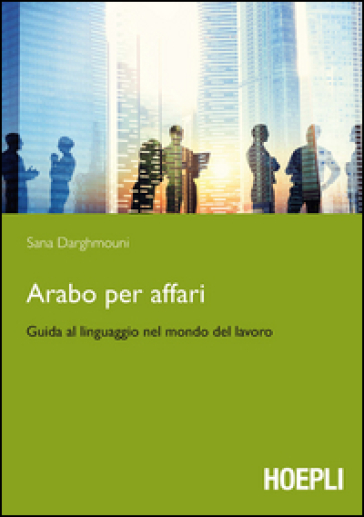 Arabo per affari. Guida al linguaggio nel mondo del lavoro - Sana Darghmouni