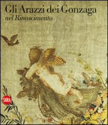 Arazzi dei Gonzaga nel Rinascimento. Ediz. illustrata (Gli) - G. Delmarcel