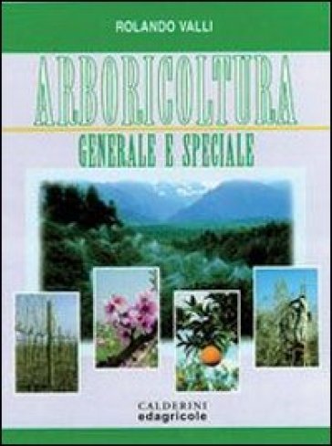 Arbicoltura generale e speciale. Per gli Ist. Tecnici agrari - Rolando Valli