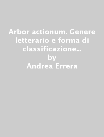 Arbor actionum. Genere letterario e forma di classificazione delle azioni nella dottrina dei glossatori - Andrea Errera