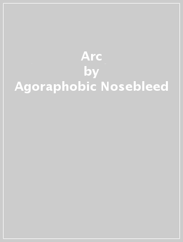 Arc - Agoraphobic Nosebleed