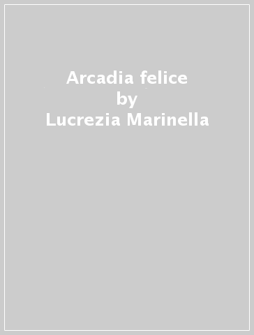 Arcadia felice - Lucrezia Marinella