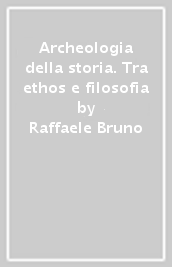 Archeologia della storia. Tra ethos e filosofia