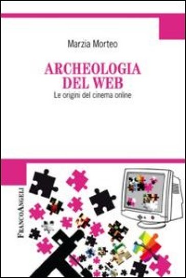 Archeologia del web. Le origini del cinema online - Marzia Morteo