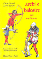 Archi e balestre nel Medioevo. Manuale tecnico di ricostruzione storica