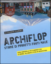 Archiflop. Storie di progetti finiti male. Ediz. illustrata