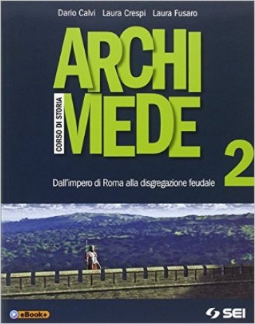 Archimede. Per le Scuole superiori. Con e-book. Con espansione online. 2: Dall'impero di Roma alla disgregazione - Dario Calvi - Laura Crespi - Laura Fusaro