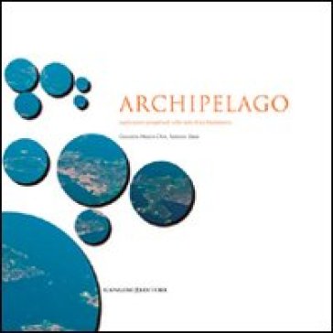 Archipelago. Esplorazioni progettuali sulle isole di La Maddalena - Giovanni Marco Chiri - Sabrina Dessì