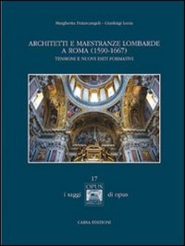 Architetti e maestranze lombarde a Roma (1590-1667). Tensioni e nuovi esiti formativi - Margherita Fratarcangeli - Gianluigi Lerza