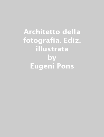 Architetto della fotografia. Ediz. illustrata - Eugeni Pons