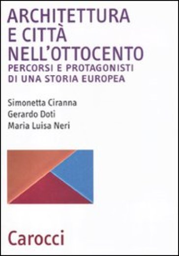 Architettura e città nell'Ottocento. Percorsi e protagonisti di una storia europea - Gerardo Doti - M. Luisa Neri - Simonetta Ciranna