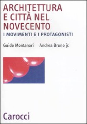 Architettura e città nel Novecento. I movimenti e i protagonisti - Andrea jr. Bruno - Guido Montanari