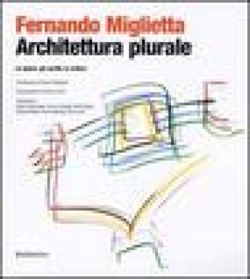 Architettura plurale. Le opere, gli scritti, la critica - Fernando Miglietta