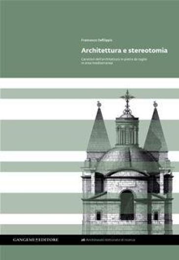 Architettura e stereotomia. Caratteri dell'architettura in pietra da taglio in area mediterranea - Francesco Defilippis
