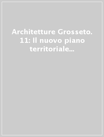 Architetture Grosseto. 11: Il nuovo piano territoriale di coordinamento