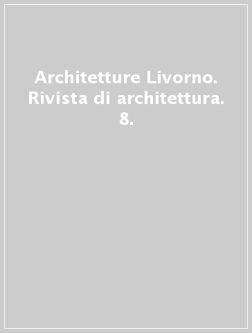 Architetture Livorno. Rivista di architettura. 8.