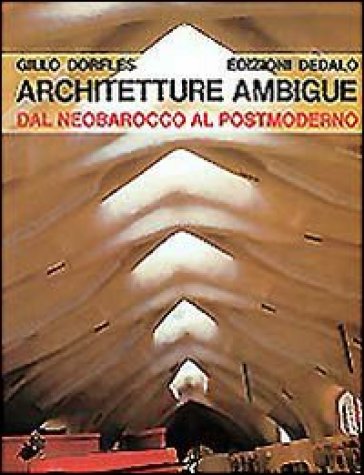 Architetture ambigue. Dal neobarocco al postmoderno - Gillo Dorfles