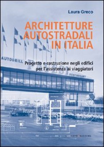 Architetture autostradali in Italia. Progetto e costruzione negli edifici per l'assistenza ai viaggiatori - Laura Greco