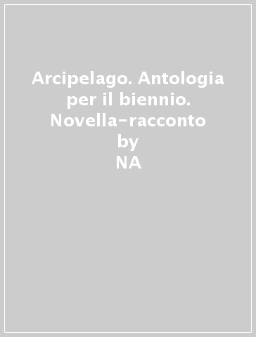 Arcipelago. Antologia per il biennio. Novella-racconto - NA - Leda Melluso - Fiorella Grimaldi - Domenico Cuccia