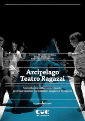 Arcipelago Teatro Ragazzi. Un inchiesta sul teatro in Toscana per/con i bambini e le bambine, i ragazzi e le ragazze