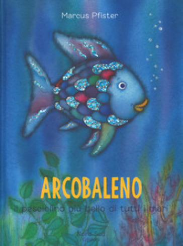 Arcobaleno, il pesciolino più bello di tutti i mari. Ediz. a colori - Marcus Pfister