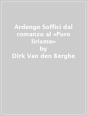Ardengo Soffici dal romanzo al «Puro lirismo» - Dirk Van den Berghe